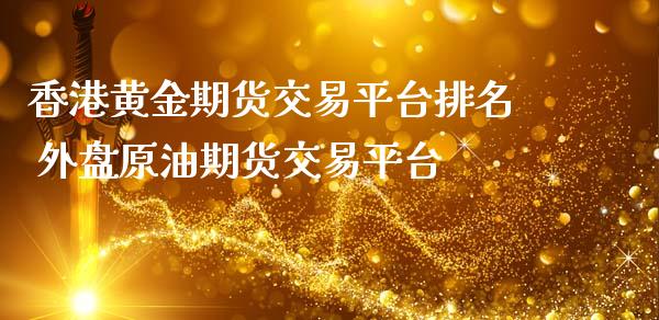 香港黄金期货交易平台排名 外盘原油期货交易平台_https://www.londai.com_期货投资_第1张