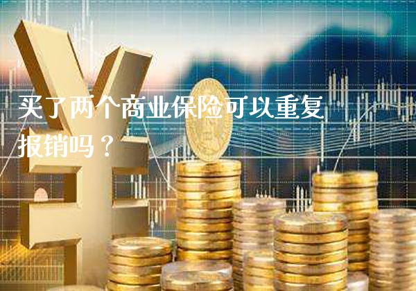 买了两个商业保险可以重复报销吗？_https://www.londai.com_保险理财_第1张