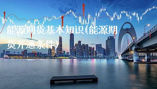 能源期货基本知识(能源期货开通条件)_https://www.londai.com_期货投资_第1张