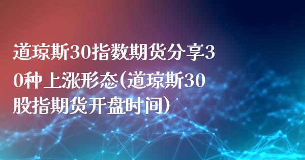 道琼斯30指数期货分享30种上涨形态(道琼斯30股指期货开盘时间)_https://www.londai.com_股票投资_第1张