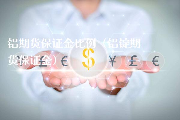 铝期货保证金比例（铝锭期货保证金）_https://www.londai.com_期货投资_第1张