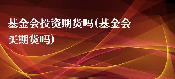 基金会投资期货吗(基金会买期货吗)_https://www.londai.com_期货投资_第1张