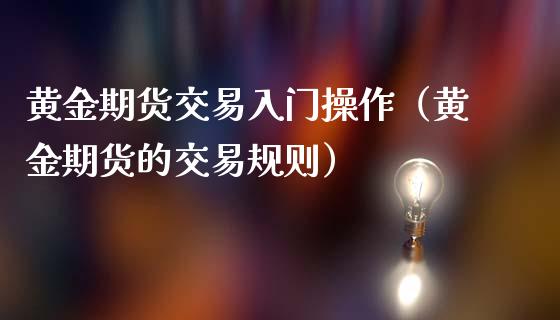 黄金期货交易入门操作（黄金期货的交易规则）_https://www.londai.com_期货投资_第1张