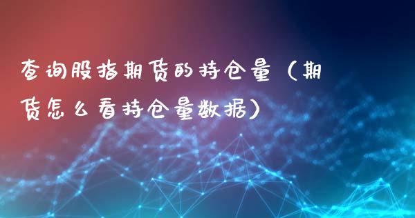 查询股指期货的持仓量（期货怎么看持仓量数据）_https://www.londai.com_期货投资_第1张