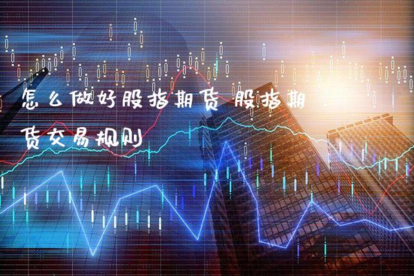 怎么做好股指期货 股指期货交易规则_https://www.londai.com_期货投资_第1张