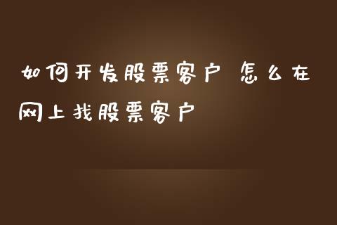 如何开发股票客户 怎么在网上找股票客户_https://www.londai.com_股票投资_第1张