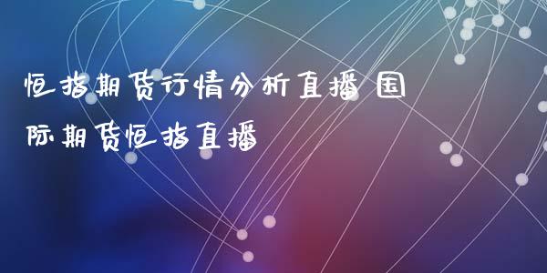 恒指期货行情分析直播 国际期货恒指直播_https://www.londai.com_期货投资_第1张