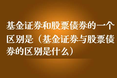 基金证券和股票债券的一个区别是（基金证券与股票债券的区别是什么）_https://www.londai.com_基金理财_第1张