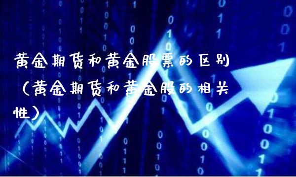 黄金期货和黄金股票的区别（黄金期货和黄金股的相关性）_https://www.londai.com_期货投资_第1张