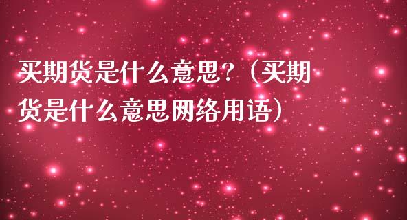 买期货是什么意思?（买期货是什么意思网络用语）_https://www.londai.com_期货投资_第1张