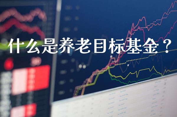 什么是养老目标基金？_https://www.londai.com_基金理财_第1张