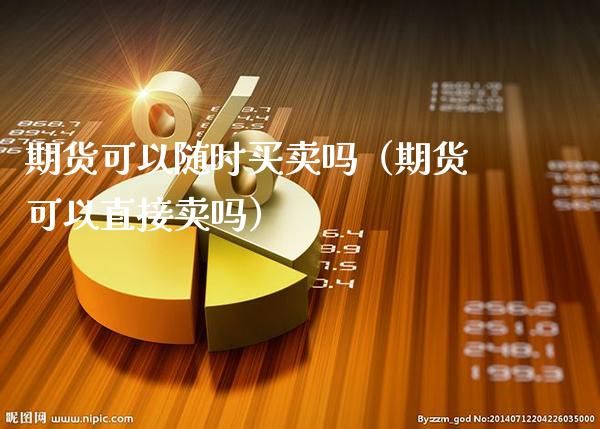 期货可以随时买卖吗（期货可以直接卖吗）_https://www.londai.com_期货投资_第1张