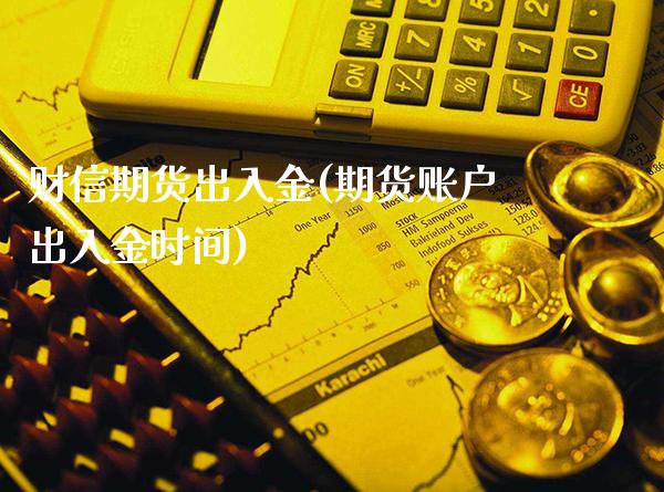 财信期货出入金(期货账户出入金时间)_https://www.londai.com_期货投资_第1张