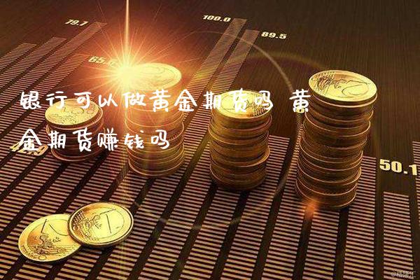 银行可以做黄金期货吗 黄金期货赚钱吗_https://www.londai.com_期货投资_第1张