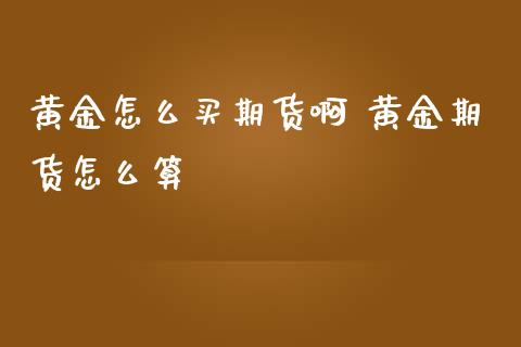 黄金怎么买期货啊 黄金期货怎么算_https://www.londai.com_期货投资_第1张