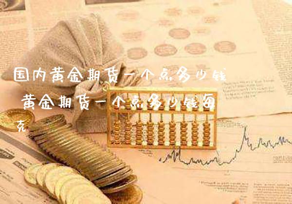 国内黄金期货一个点多少钱 黄金期货一个点多少钱每克_https://www.londai.com_期货投资_第1张