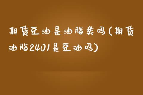 期货豆油是油脂类吗(期货油脂2401是豆油吗)_https://www.londai.com_其他投资_第1张