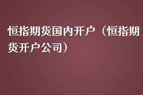 恒指期货国内开户（恒指期货开户公司）_https://www.londai.com_期货投资_第1张