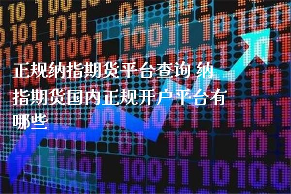 正规纳指期货平台查询 纳指期货国内正规开户平台有哪些_https://www.londai.com_期货投资_第1张