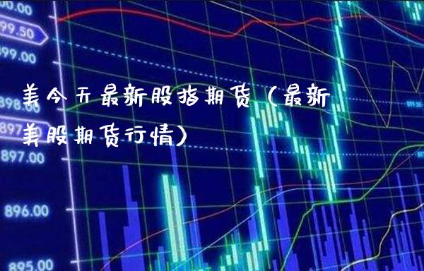 美今天最新股指期货（最新美股期货行情）_https://www.londai.com_期货投资_第1张