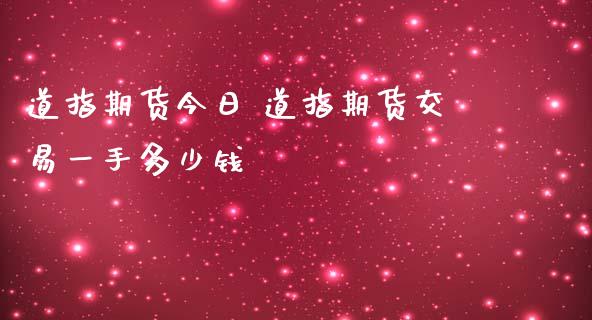 道指期货今日 道指期货交易一手多少钱_https://www.londai.com_期货投资_第1张