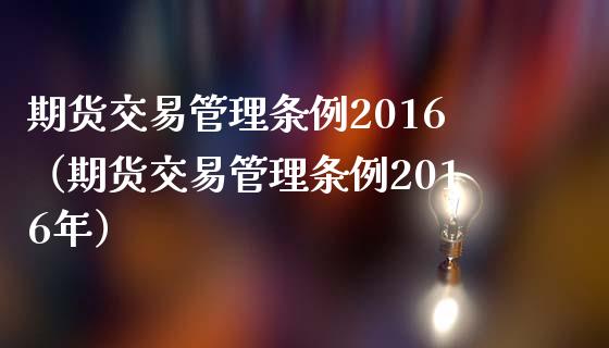 期货交易管理条例2016（期货交易管理条例2016年）_https://www.londai.com_期货投资_第1张