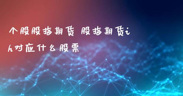 个股股指期货 股指期货ih对应什么股票_https://www.londai.com_期货投资_第1张