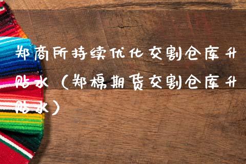 郑商所持续优化交割仓库升贴水（郑棉期货交割仓库升贴水）_https://www.londai.com_期货投资_第1张