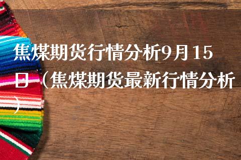 焦煤期货行情分析9月15日（焦煤期货最新行情分析）_https://www.londai.com_期货投资_第1张