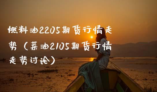 燃料油2205期货行情走势（菜油2105期货行情走势讨论）_https://www.londai.com_期货投资_第1张