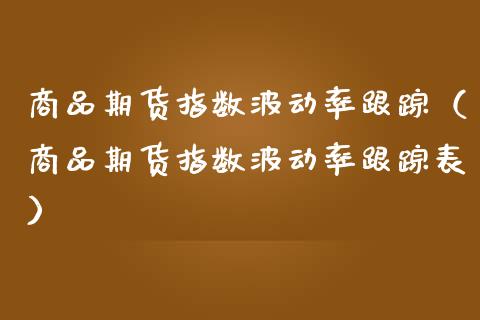 商品期货指数波动率（商品期货指数波动率表）_https://www.londai.com_期货投资_第1张