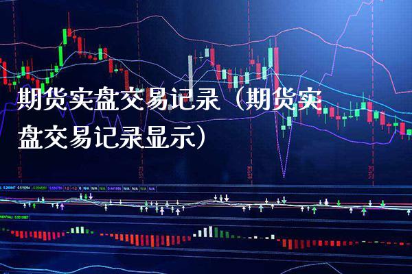 期货实盘交易记录（期货实盘交易记录显示）_https://www.londai.com_期货投资_第1张