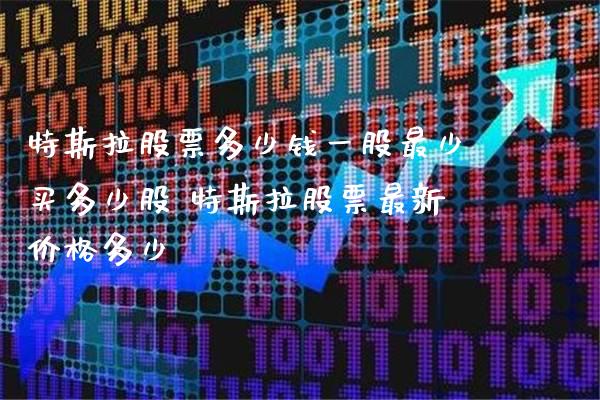 特斯拉股票多少钱一股最少买多少股 特斯拉股票最新价格多少_https://www.londai.com_股票投资_第1张