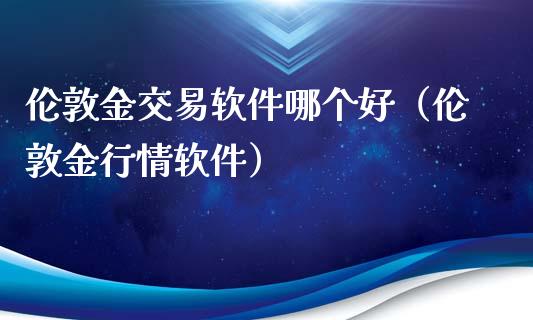 伦敦金交易软件哪个好（伦敦金行情软件）_https://www.londai.com_期货投资_第1张