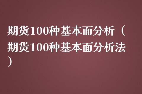 期货100种基本面分析（期货100种基本面分析法）_https://www.londai.com_期货投资_第1张