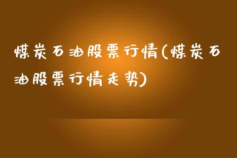 煤炭石油股票行情(煤炭石油股票行情走势)_https://www.londai.com_股票投资_第1张