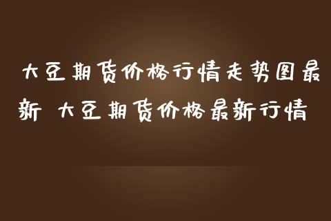 大豆期货价格行情走势图最新 大豆期货价格最新行情_https://www.londai.com_期货投资_第1张