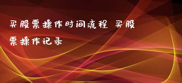 买股票操作时间流程 买股票操作记录_https://www.londai.com_股票投资_第1张