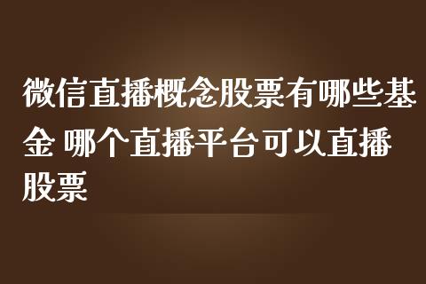 微信直播概念股票有哪些基金 哪个直播平台可以直播股票_https://www.londai.com_股票投资_第1张