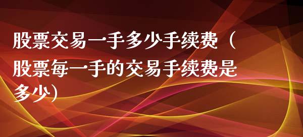 股票交易一手多少手续费（股票每一手的交易手续费是多少）_https://www.londai.com_期货投资_第1张