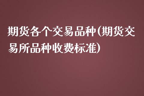 期货各个交易品种(期货交易所品种收费标准)_https://www.londai.com_期货投资_第1张