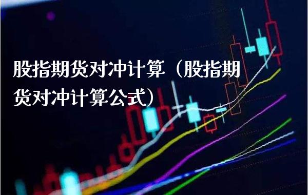 股指期货对冲计算（股指期货对冲计算公式）_https://www.londai.com_期货投资_第1张