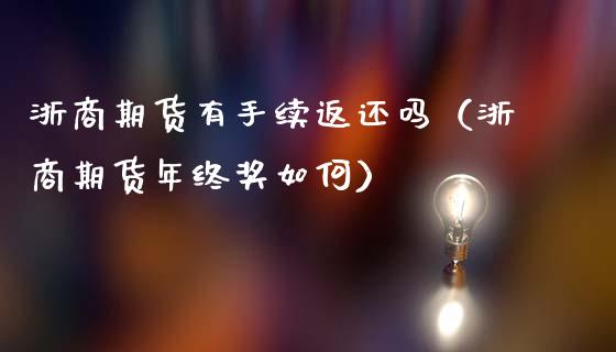 浙商期货有手续返还吗（浙商期货年终奖如何）_https://www.londai.com_期货投资_第1张