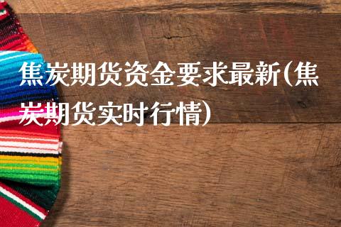 焦炭期货资金要求最新(焦炭期货实时行情)_https://www.londai.com_期货投资_第1张