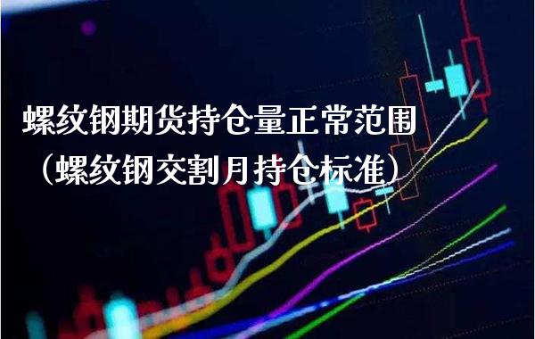 螺纹钢期货持仓量正常范围（螺纹钢交割月持仓标准）_https://www.londai.com_期货投资_第1张