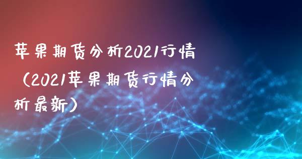 苹果期货分析2021行情（2021苹果期货行情分析最新）_https://www.londai.com_期货投资_第1张