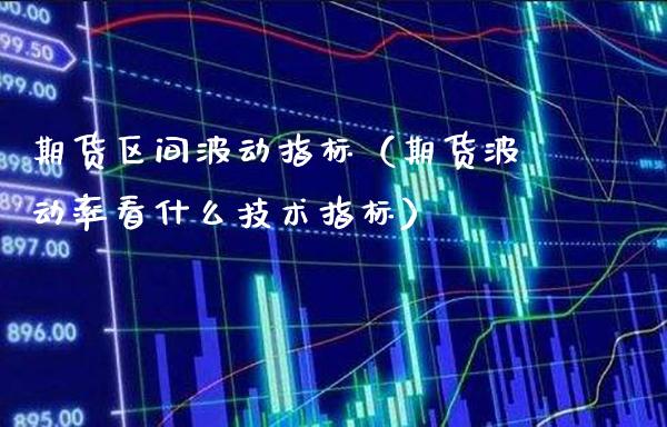 期货区间波动指标（期货波动率看什么技术指标）_https://www.londai.com_期货投资_第1张