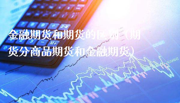 金融期货和期货的区别（期货分商品期货和金融期货）_https://www.londai.com_期货投资_第1张