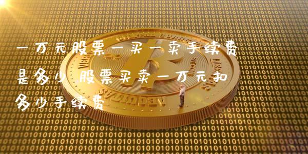 一万元股票一买一卖手续费是多少 股票买卖一万元扣多少手续费_https://www.londai.com_股票投资_第1张