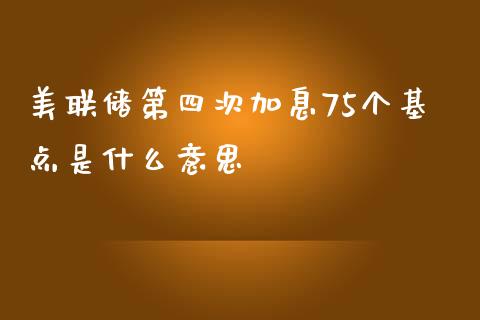 美联储第四次加息75个基点是什么意思_https://www.londai.com_保险理财_第1张